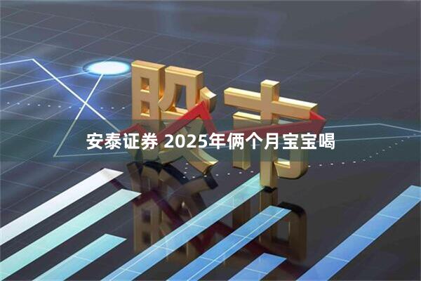 安泰证券 2025年俩个月宝宝喝