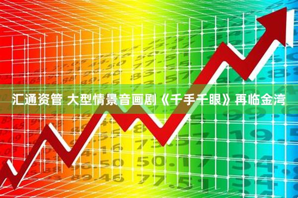 汇通资管 大型情景音画剧《千手千眼》再临金湾