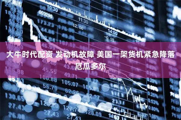 大牛时代配资 发动机故障 美国一架货机紧急降落厄瓜多尔