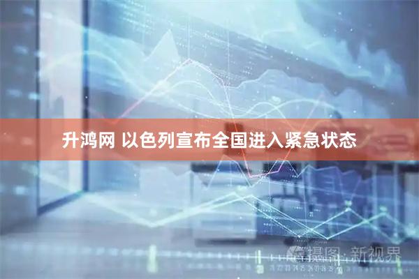升鸿网 以色列宣布全国进入紧急状态