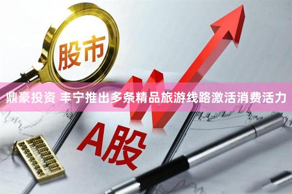 鼎豪投资 丰宁推出多条精品旅游线路激活消费活力
