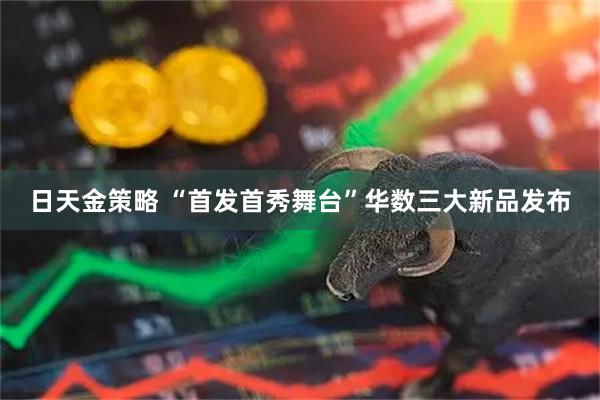 日天金策略 “首发首秀舞台”华数三大新品发布