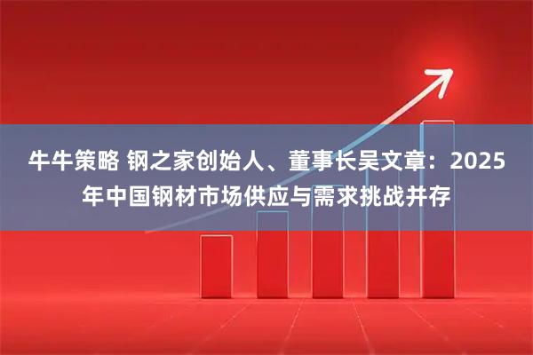 牛牛策略 钢之家创始人、董事长吴文章：2025年中国钢材市场供应与需求挑战并存