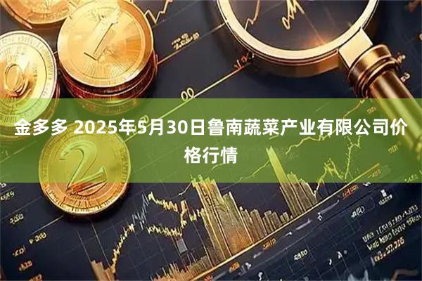 金多多 2025年5月30日鲁南蔬菜产业有限公司价格行情