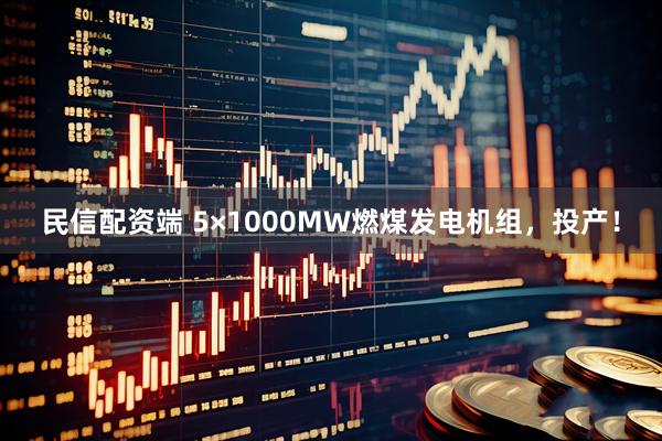 民信配资端 5×1000MW燃煤发电机组，投产！