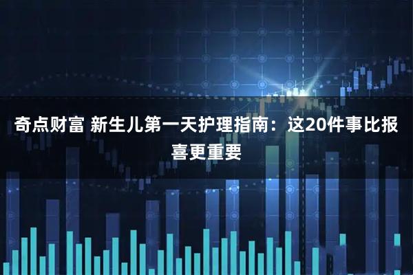 奇点财富 新生儿第一天护理指南：这20件事比报喜更重要