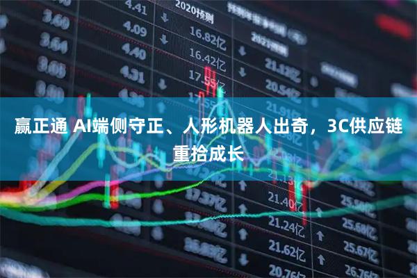 赢正通 AI端侧守正、人形机器人出奇，3C供应链重拾成长