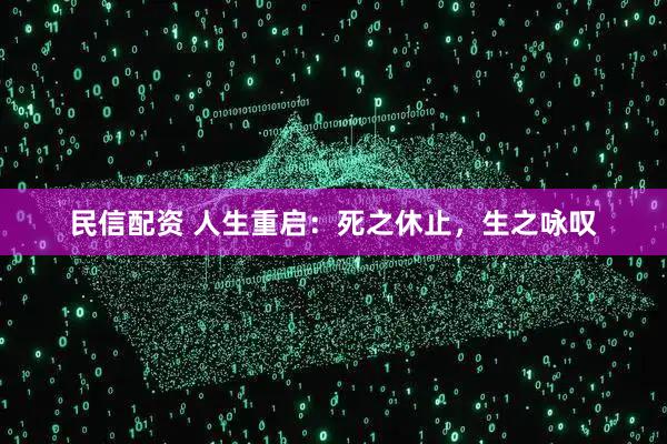 民信配资 人生重启：死之休止，生之咏叹