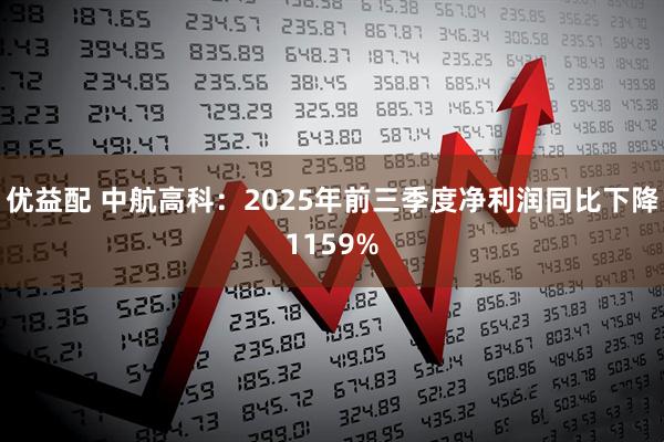 优益配 中航高科：2025年前三季度净利润同比下降1159%